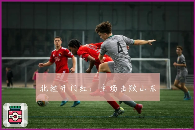 北控开门红，主场击败山东