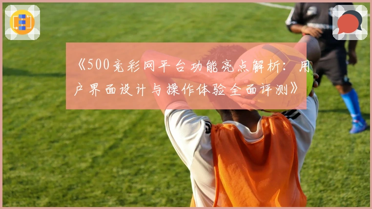 《500竞彩网平台功能亮点解析：用户界面设计与操作体验全面评测》