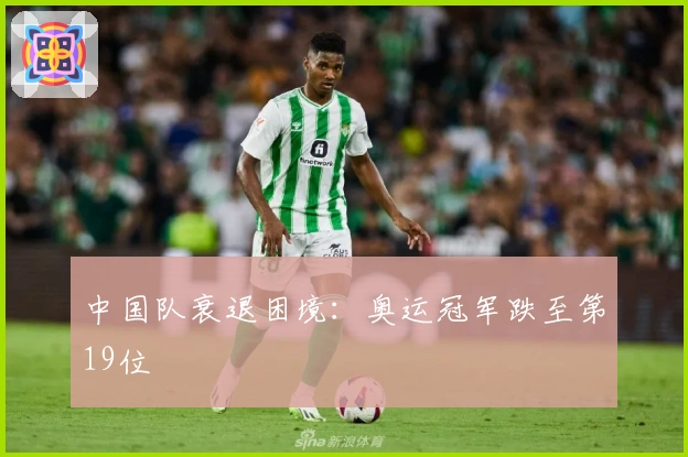 中国队衰退困境：奥运冠军跌至第19位