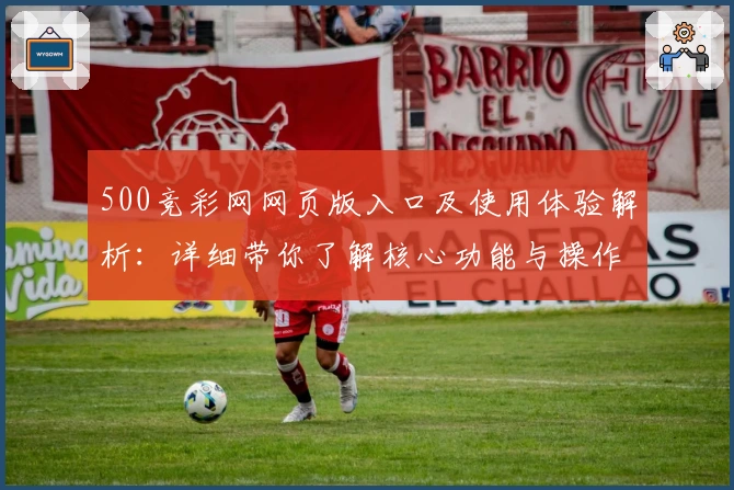 500竞彩网网页版入口及使用体验解析：详细带你了解核心功能与操作技巧