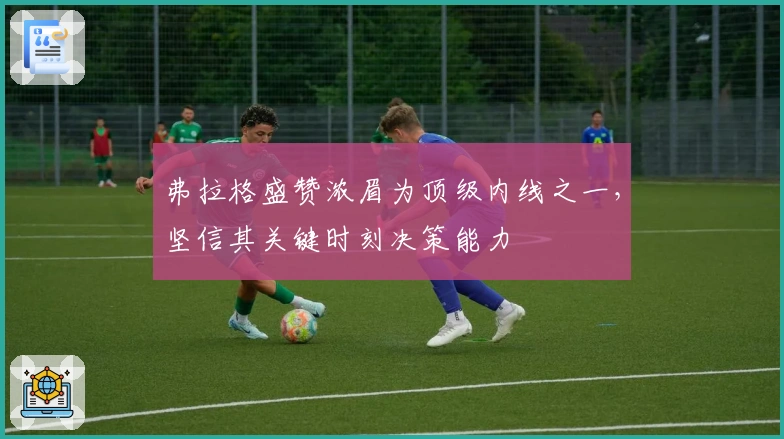 弗拉格盛赞浓眉为顶级内线之一，坚信其关键时刻决策能力