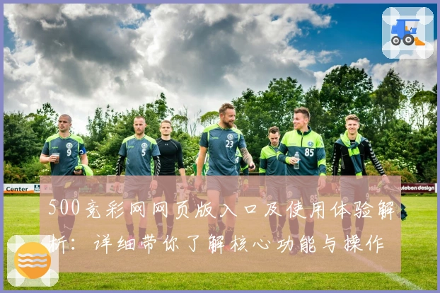 500竞彩网网页版入口及使用体验解析：详细带你了解核心功能与操作技巧