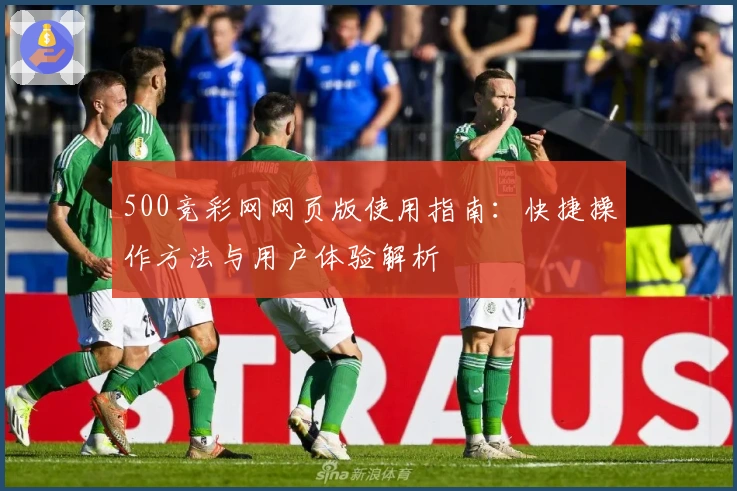 500竞彩网网页版使用指南：快捷操作方法与用户体验解析