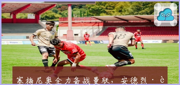 塞梅尼奥全力备战曼联，安德烈·莫拉确认其忠于伯恩茅斯