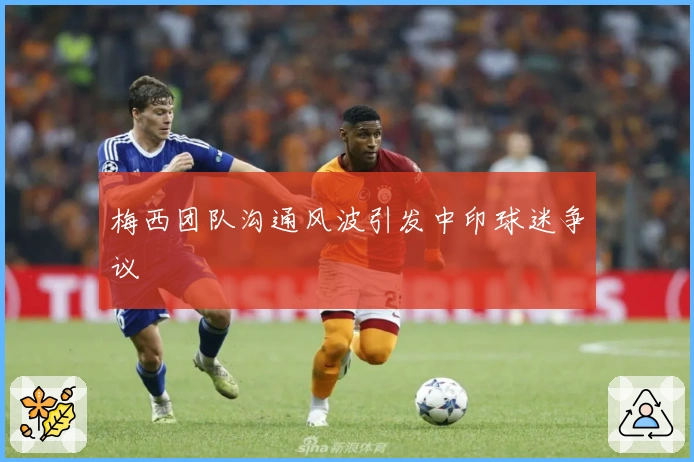 梅西团队沟通风波引发中印球迷争议