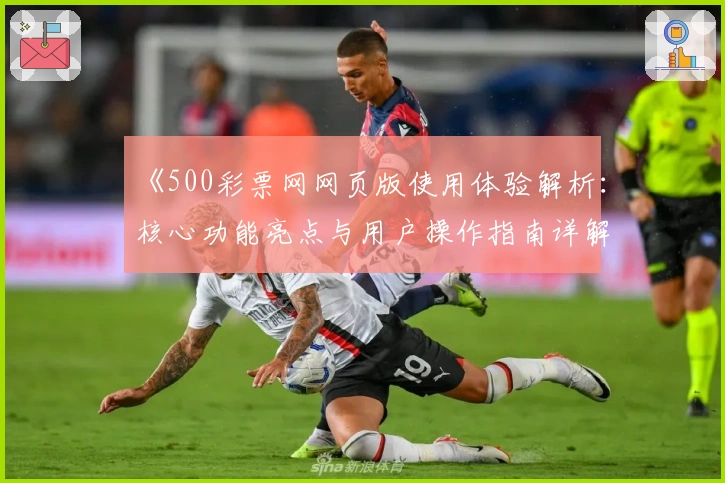 《500彩票网网页版使用体验解析：核心功能亮点与用户操作指南详解》