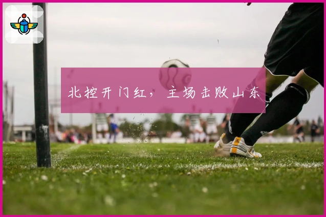 北控开门红，主场击败山东