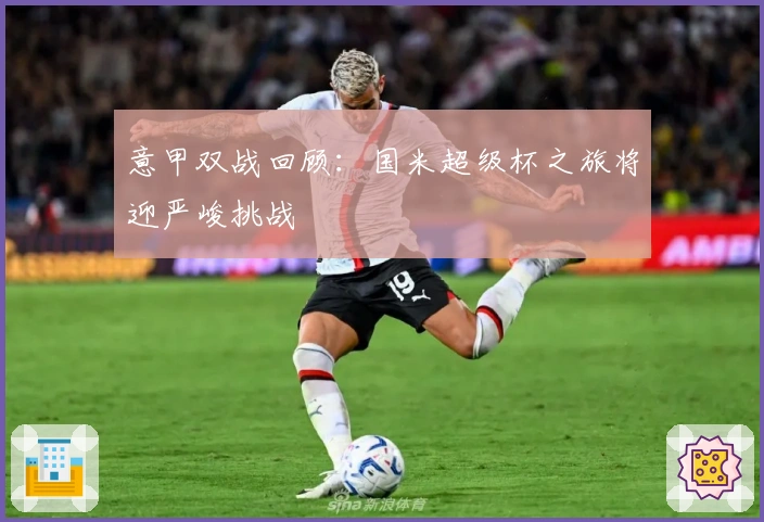 意甲双战回顾：国米超级杯之旅将迎严峻挑战