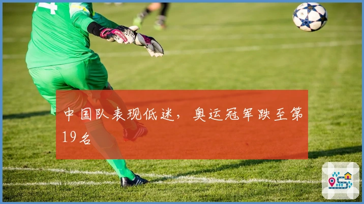 中国队表现低迷，奥运冠军跌至第19名