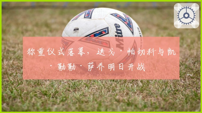 称重仪式落幕，迭戈·帕切科与凯文·勒勒·萨乔明日开战