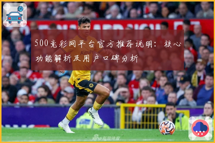 500竞彩网平台官方推荐说明：核心功能解析及用户口碑分析
