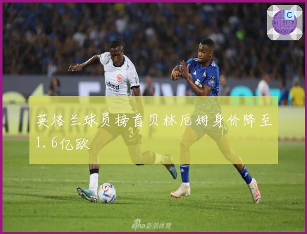 英格兰球员榜首贝林厄姆身价降至1.6亿欧