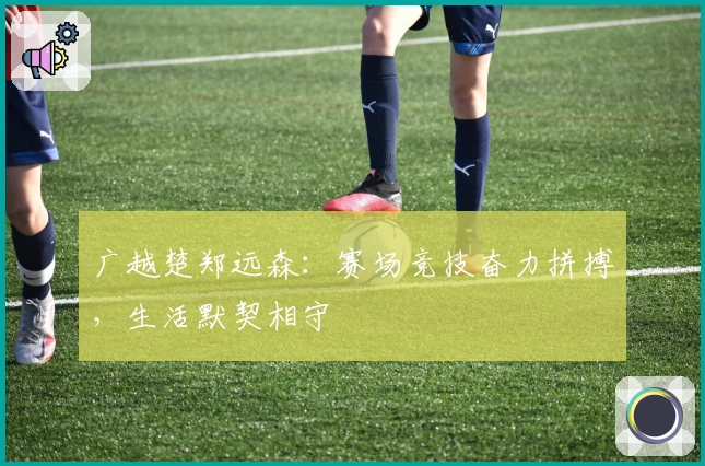 广越楚郑远森：赛场竞技奋力拼搏，生活默契相守