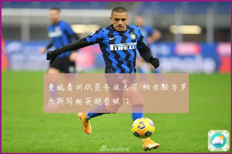 曼城青训双星齐放光芒 帕尔默与罗杰斯同轮英超首破门