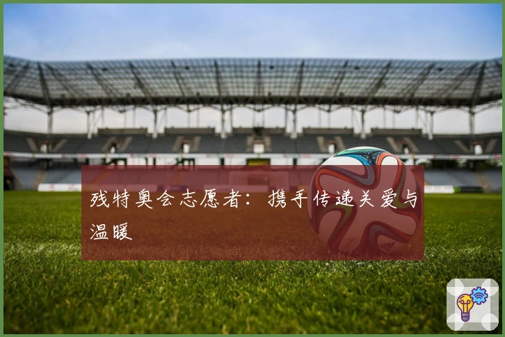 残特奥会志愿者：携手传递关爱与温暖