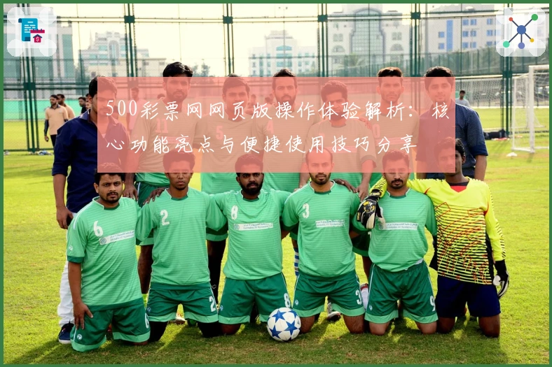 500彩票网网页版操作体验解析：核心功能亮点与便捷使用技巧分享