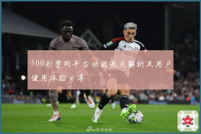 500彩票网平台功能亮点解析及用户使用体验分享