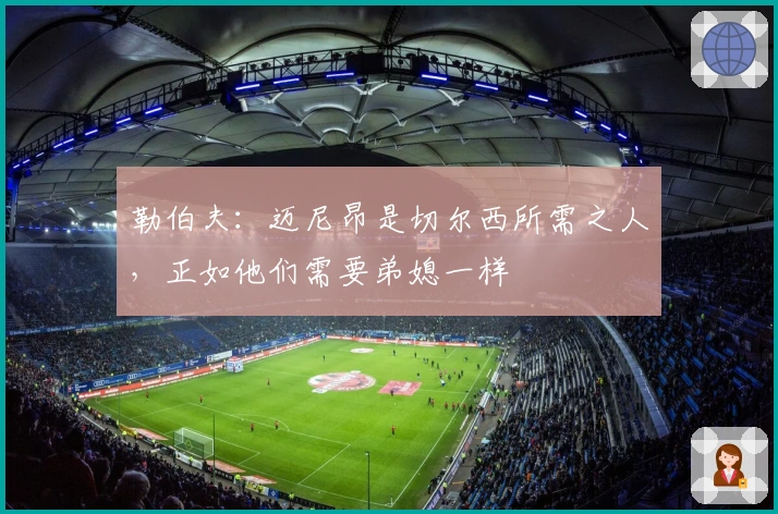 勒伯夫：迈尼昂是切尔西所需之人，正如他们需要弟媳一样