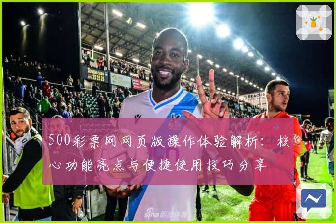 500彩票网网页版操作体验解析：核心功能亮点与便捷使用技巧分享