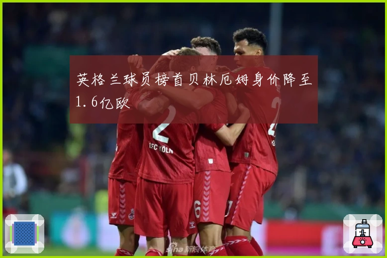 英格兰球员榜首贝林厄姆身价降至1.6亿欧