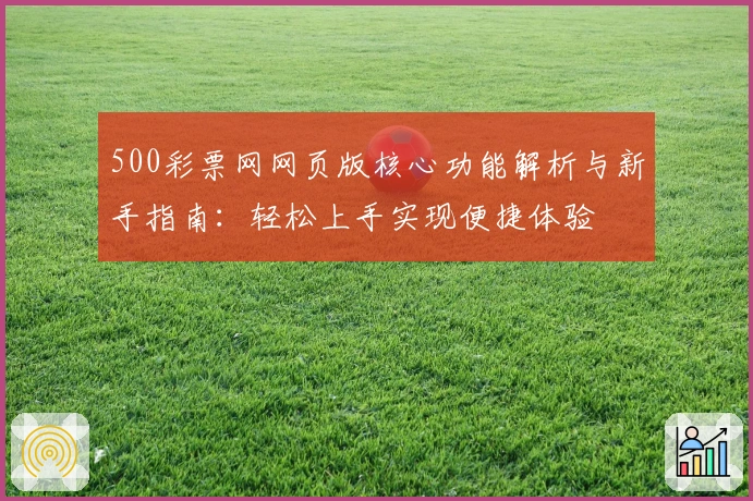 500彩票网网页版核心功能解析与新手指南：轻松上手实现便捷体验