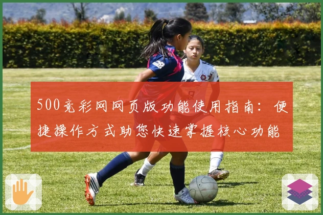 500竞彩网网页版功能使用指南：便捷操作方式助您快速掌握核心功能
