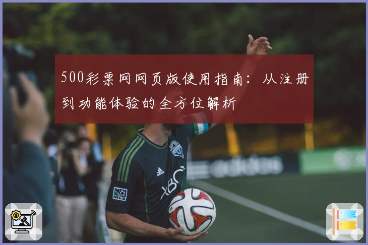 500彩票网网页版使用指南：从注册到功能体验的全方位解析